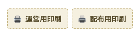 画面下部の固定バー右端にある「運営用印刷」「配布用印刷」の印刷ボタン。